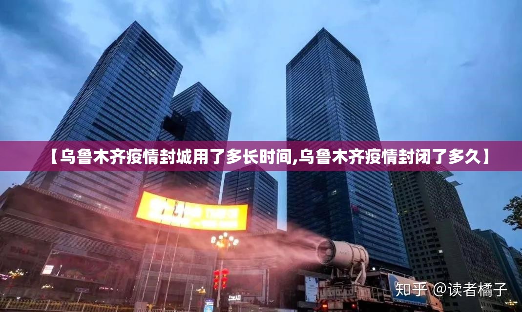 【乌鲁木齐疫情封城用了多长时间,乌鲁木齐疫情封闭了多久】
