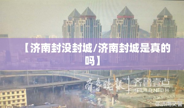 【济南封没封城/济南封城是真的吗】