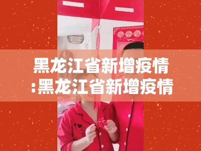 黑龙江省新增疫情:黑龙江省新增疫情最新消息