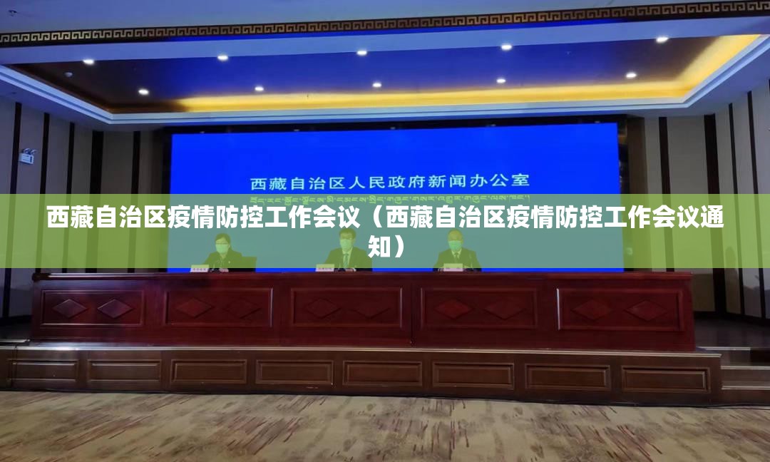西藏自治区疫情防控工作会议（西藏自治区疫情防控工作会议通知）
