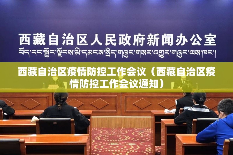 西藏自治区疫情防控工作会议（西藏自治区疫情防控工作会议通知）