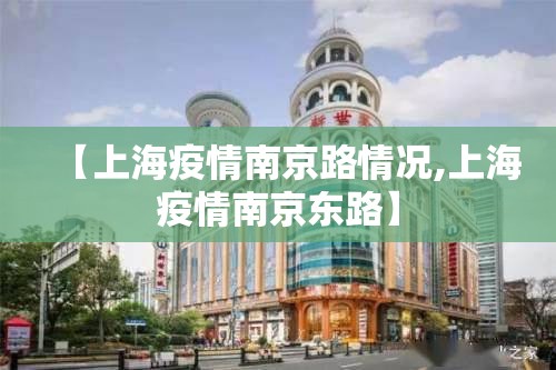 【上海疫情南京路情况,上海疫情南京东路】