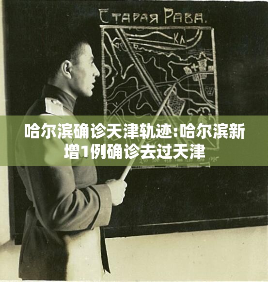 哈尔滨确诊天津轨迹:哈尔滨新增1例确诊去过天津