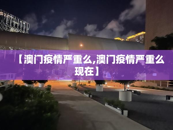 【澳门疫情严重么,澳门疫情严重么现在】
