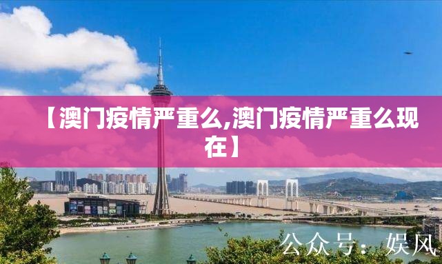 【澳门疫情严重么,澳门疫情严重么现在】