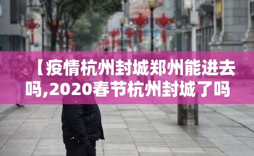 【疫情杭州封城郑州能进去吗,2020春节杭州封城了吗】