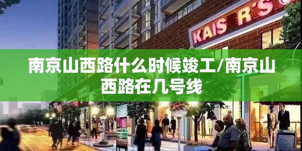 南京山西路什么时候竣工/南京山西路在几号线