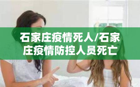 石家庄疫情死人/石家庄疫情防控人员死亡