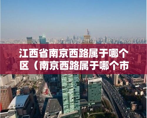 江西省南京西路属于哪个区（南京西路属于哪个市）