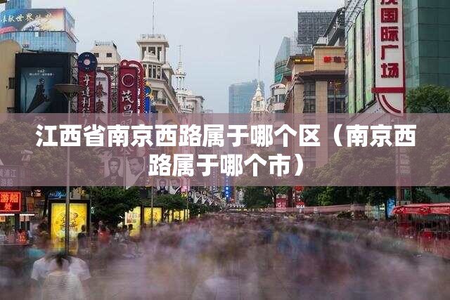 江西省南京西路属于哪个区（南京西路属于哪个市）