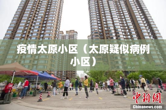 疫情太原小区（太原疑似病例小区）