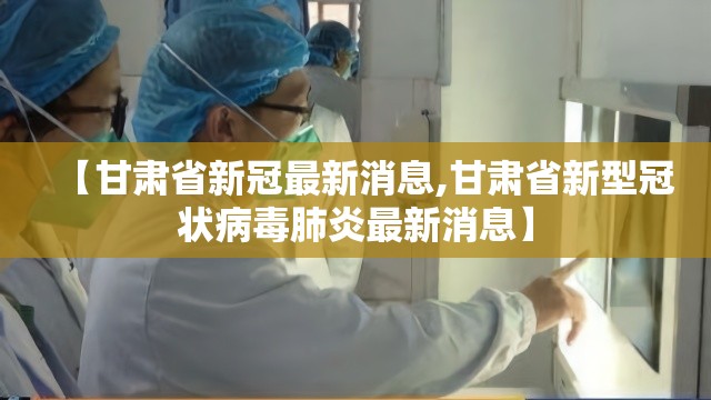 【甘肃省新冠最新消息,甘肃省新型冠状病毒肺炎最新消息】