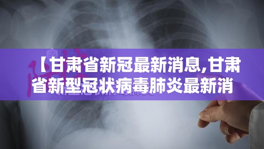 【甘肃省新冠最新消息,甘肃省新型冠状病毒肺炎最新消息】