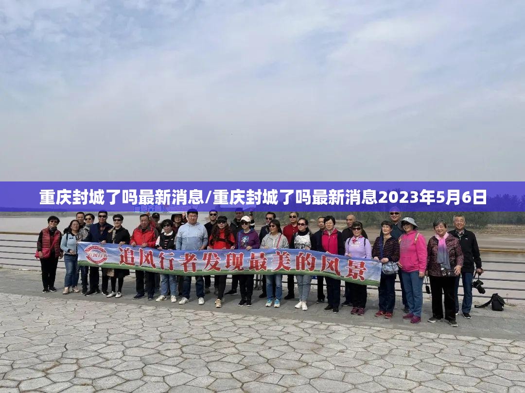 重庆封城了吗最新消息/重庆封城了吗最新消息2023年5月6日