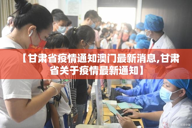 【甘肃省疫情通知澳门最新消息,甘肃省关于疫情最新通知】