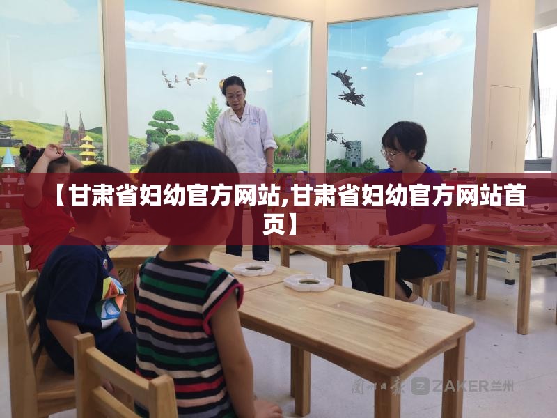 【甘肃省妇幼官方网站,甘肃省妇幼官方网站首页】
