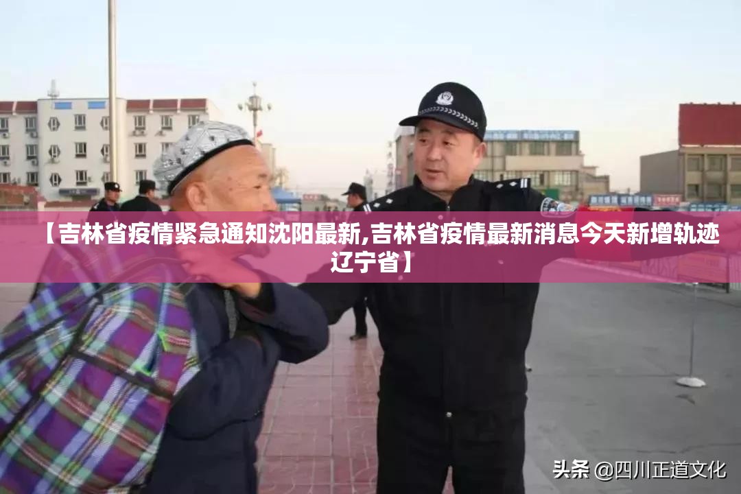 【吉林省疫情紧急通知沈阳最新,吉林省疫情最新消息今天新增轨迹辽宁省】