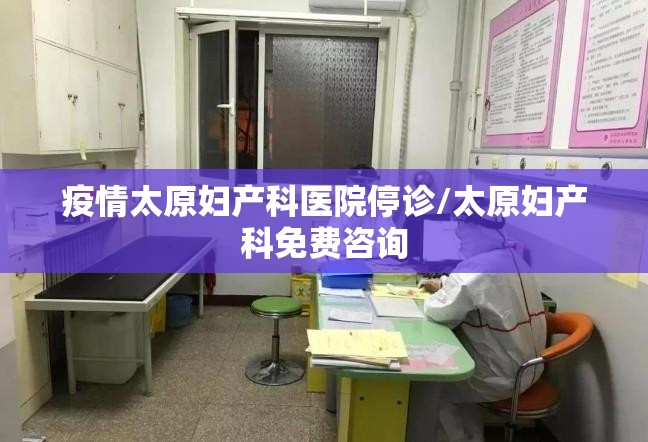 疫情太原妇产科医院停诊/太原妇产科免费咨询