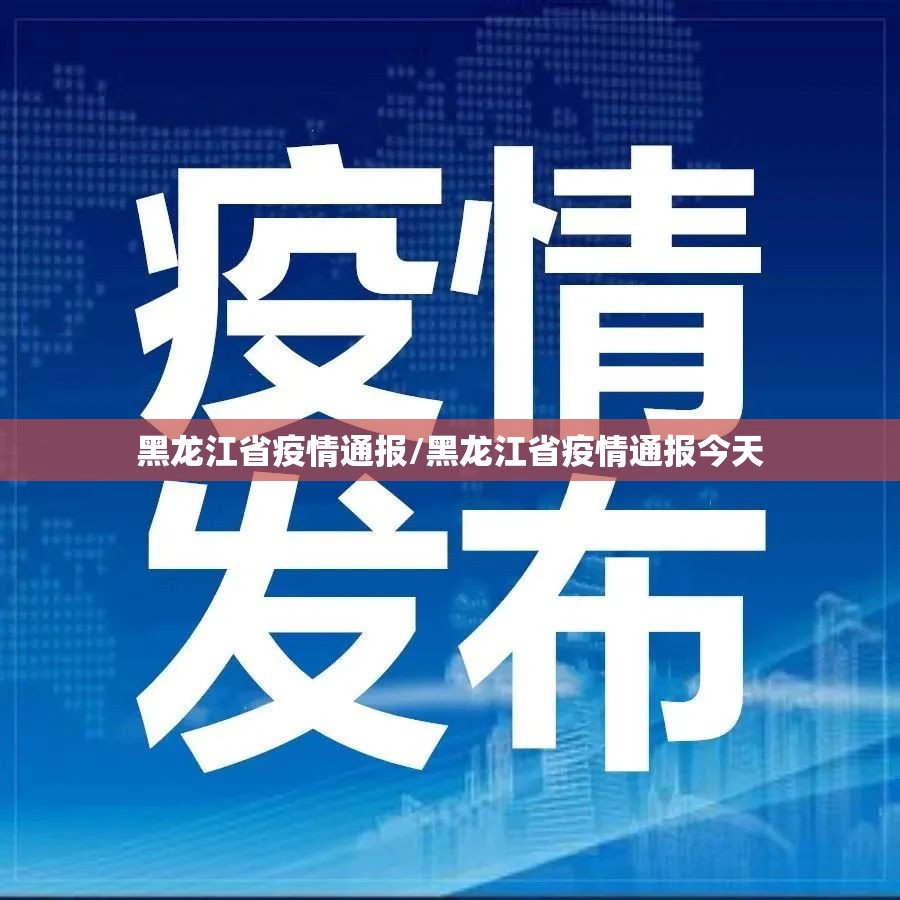 黑龙江省疫情通报/黑龙江省疫情通报今天