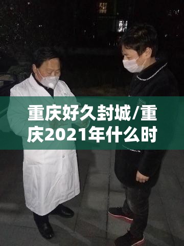 重庆好久封城/重庆2021年什么时候封城封城呢