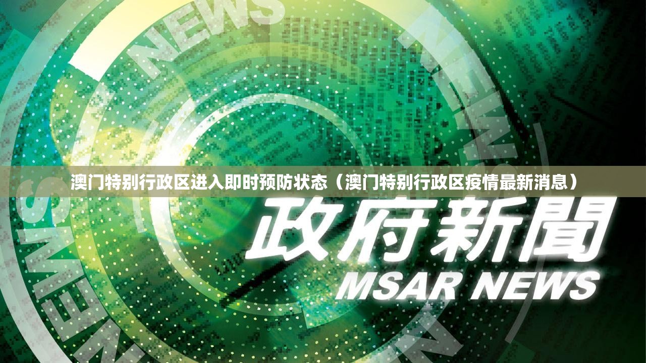 澳门特别行政区进入即时预防状态（澳门特别行政区疫情最新消息）