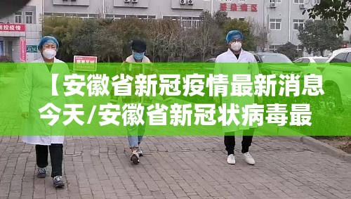 【安徽省新冠疫情最新消息今天/安徽省新冠状病毒最新消息】