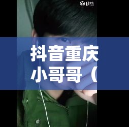 抖音重庆小哥哥（抖音重庆小哥哥是真的吗）