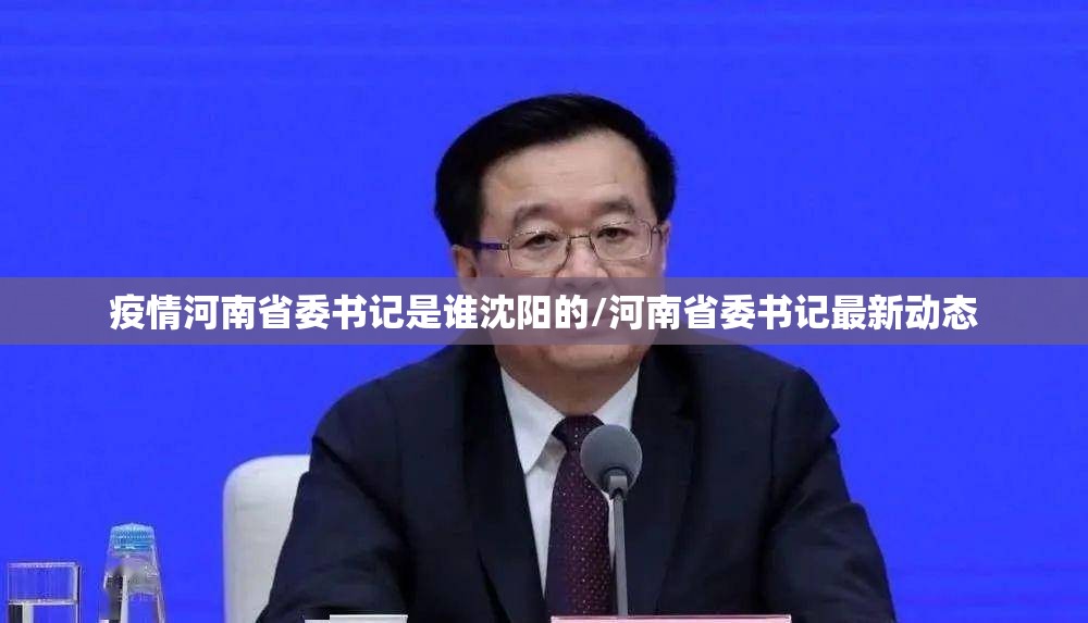 疫情河南省委书记是谁沈阳的/河南省委书记最新动态