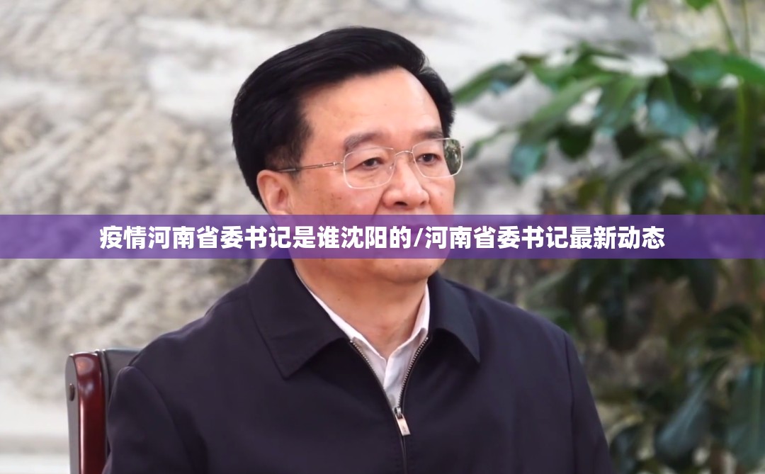 疫情河南省委书记是谁沈阳的/河南省委书记最新动态