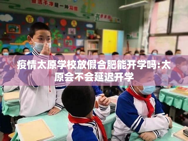 疫情太原学校放假合肥能开学吗:太原会不会延迟开学