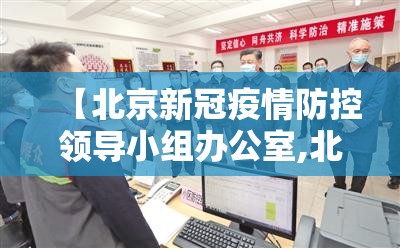 【北京新冠疫情防控领导小组办公室,北京新型冠状病毒疫情防控领导小组办公室】