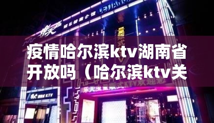 疫情哈尔滨ktv湖南省开放吗（哈尔滨ktv关闭）