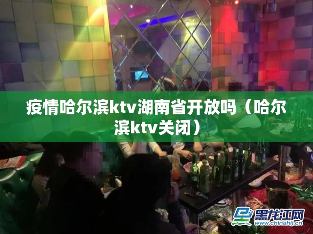 疫情哈尔滨ktv湖南省开放吗（哈尔滨ktv关闭）