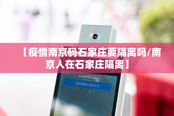 【疫情南京码石家庄要隔离吗/南京人在石家庄隔离】