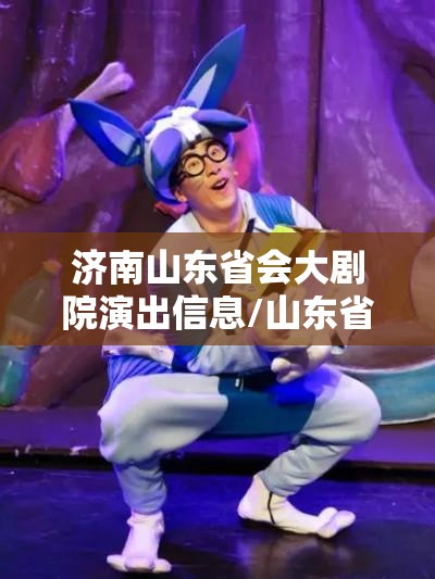 济南山东省会大剧院演出信息/山东省会大剧院演出信息网