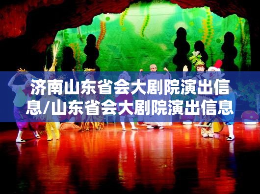 济南山东省会大剧院演出信息/山东省会大剧院演出信息网
