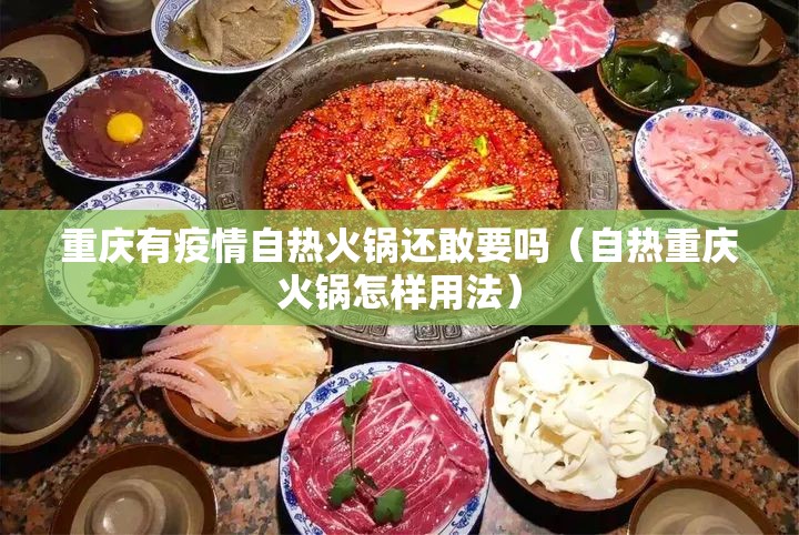 重庆有疫情自热火锅还敢要吗（自热重庆火锅怎样用法）