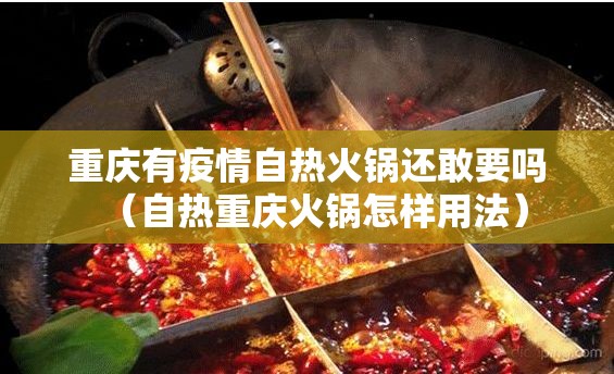 重庆有疫情自热火锅还敢要吗（自热重庆火锅怎样用法）