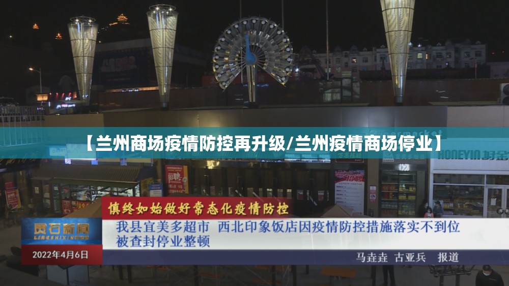 【兰州商场疫情防控再升级/兰州疫情商场停业】