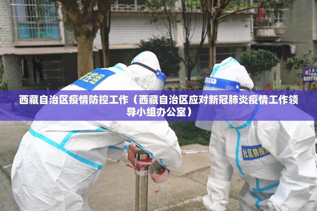 西藏自治区疫情防控工作（西藏自治区应对新冠肺炎疫情工作领导小组办公室）