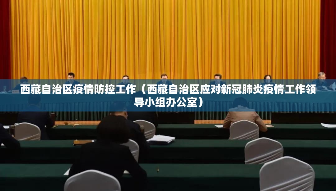 西藏自治区疫情防控工作（西藏自治区应对新冠肺炎疫情工作领导小组办公室）