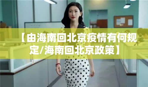 【由海南回北京疫情有何规定/海南回北京政策】