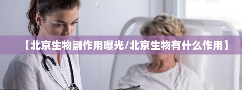 【北京生物副作用曝光/北京生物有什么作用】