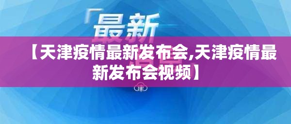 【天津疫情最新发布会,天津疫情最新发布会视频】