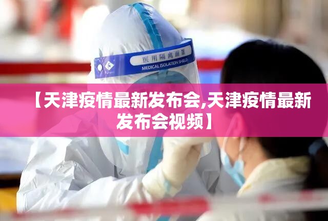 【天津疫情最新发布会,天津疫情最新发布会视频】