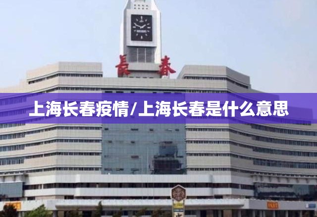 上海长春疫情/上海长春是什么意思