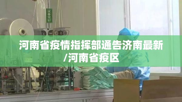 河南省疫情指挥部通告济南最新/河南省疫区