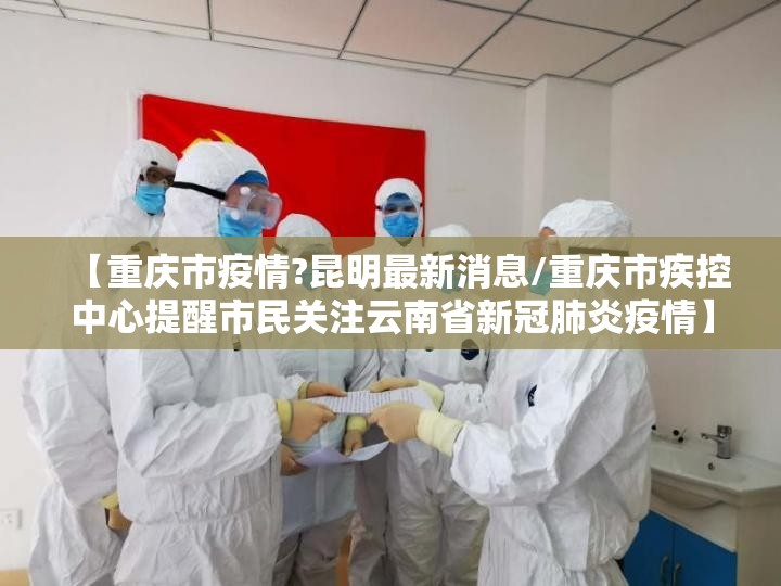 【重庆市疫情?昆明最新消息/重庆市疾控中心提醒市民关注云南省新冠肺炎疫情】
