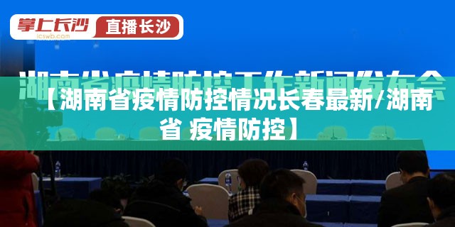 【湖南省疫情防控情况长春最新/湖南省 疫情防控】
