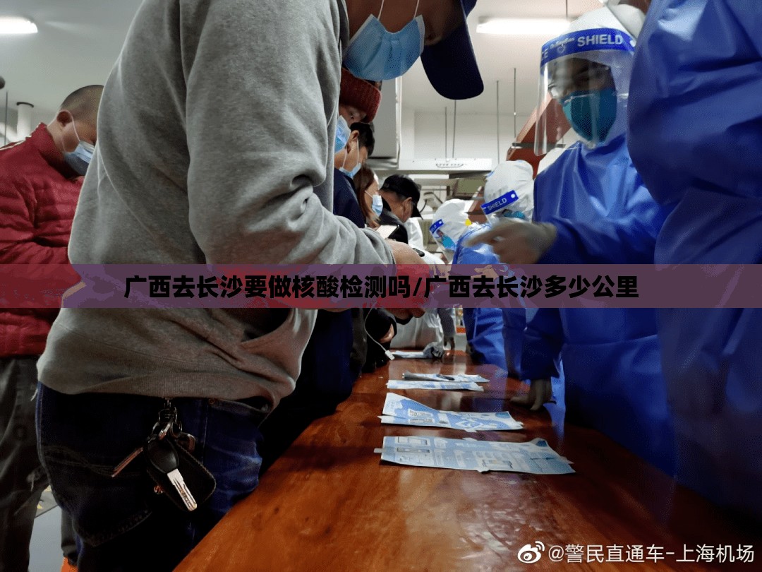 广西去长沙要做核酸检测吗/广西去长沙多少公里